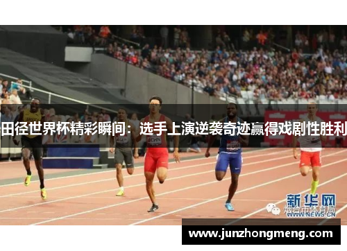 田径世界杯精彩瞬间：选手上演逆袭奇迹赢得戏剧性胜利