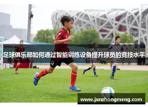 足球俱乐部如何通过智能训练设备提升球员的竞技水平